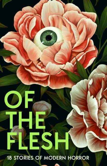 Of the Flesh - 18 Stories of Modern Horror Adorah Nworah, Susan Barker, Robert Lautner, Michel Faber, Lucy Rose, Louisa Young, Lewis Hancox, Lavie Tidhar, James Smythe, J K Chukwu, Francine Toon, Evie Wyld, Et Al, Emilia Hart, Bridget Collins, Ainslie Hog