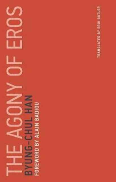 The Agony of Eros : Volume 1 by Byung-Chul Han (Author) , Alain Badiou (Foreword By)