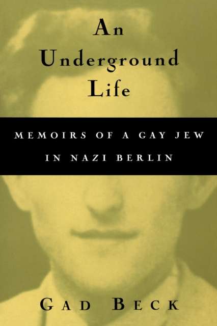 An Underground Life : Memoirs of a Gay Jew in Nazi Berlin by Gad Beck (Author) , Frank Heibert (Author)