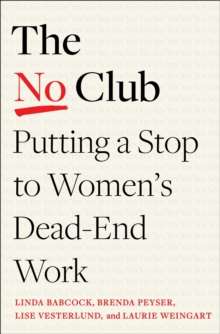 The No Club : Putting a Stop to Women’s Dead-End Work by Linda Babcock (Author) , Brenda Peyser (Author) , Lise Vesterlund (Author) , Laurie R. Weingart