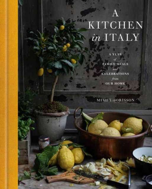 A Kitchen in Italy : A Year of Family Meals and Celebrations from Our Home by Mimi Thorisson