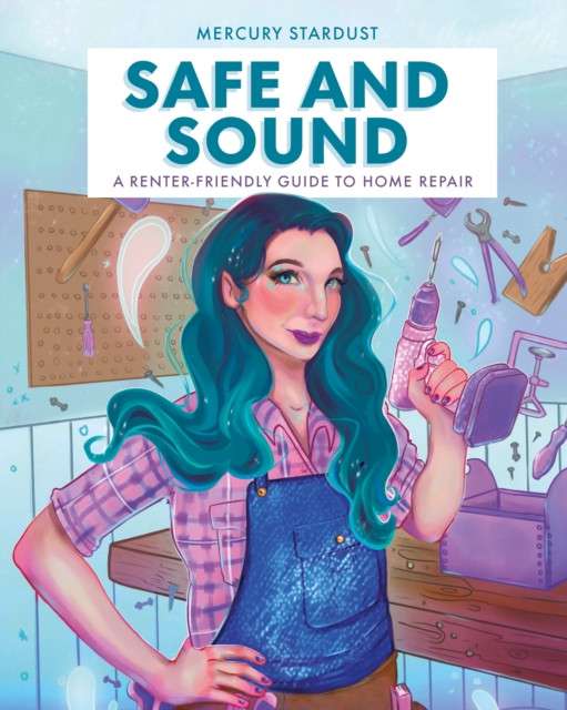 Safe & Sound : A Renter-Friendly Guide to Home Repair by Author Mercury Stardust