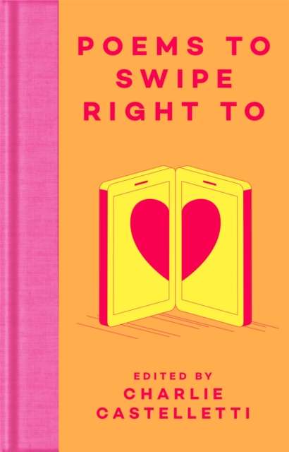 Poems to Swipe Right To : A Collection of Classic Poems to Help You Navigate Modern Love and Dating Edited by: Charlie Castelletti