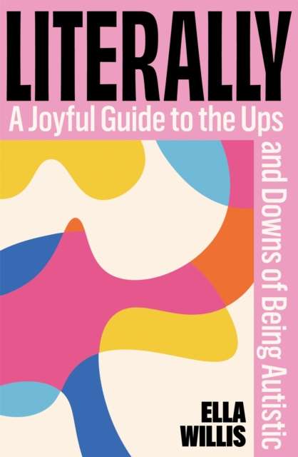 Literally : A Joyful Guide to the Ups and Downs of Being Autistic by Ella Willis