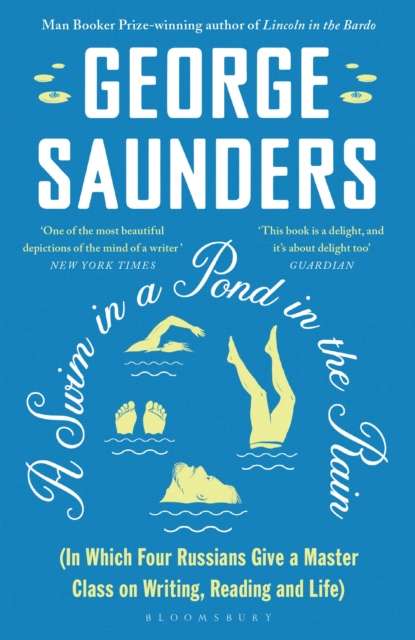 A Swim in a Pond in the Rain : From the Man Booker Prize-winning, New York Times-bestselling author of Lincoln in the Bardo by George Saunders