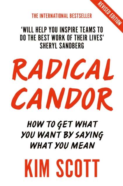 Radical Candor : Fully Revised and Updated Edition: How to Get What You Want by Saying What You Mean by Kim Scott