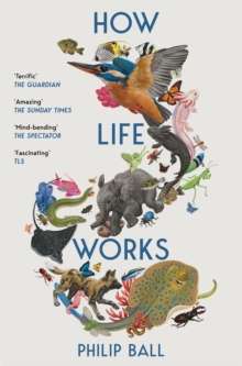 How Life Works : A User’s Guide to the New Biology by Philip Ball