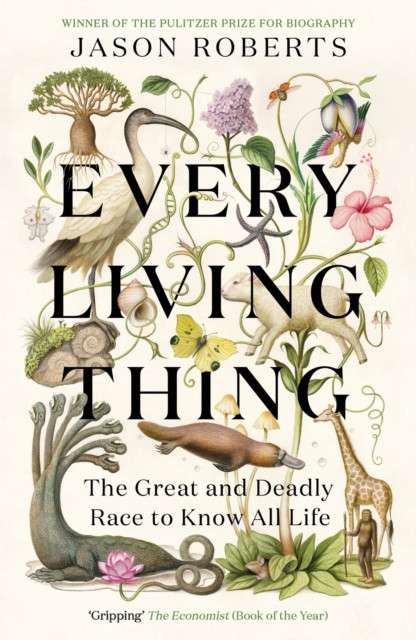 Every Living Thing : The Great and Deadly Race to Know All Life by Jason Roberts