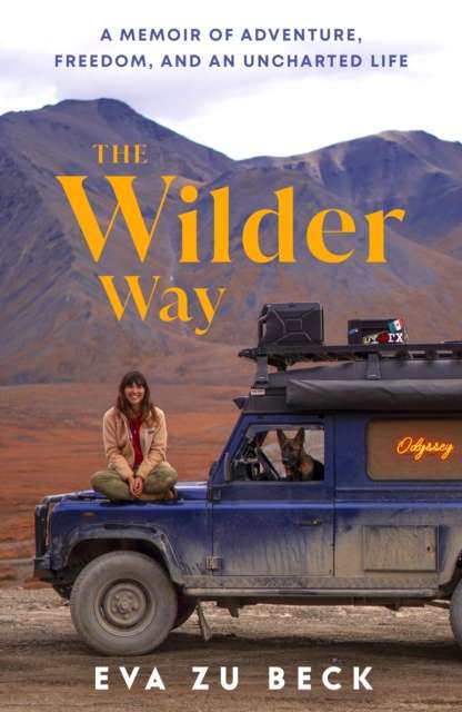 The Wilder Way : A Memoir of Adventure, Freedom, and an Uncharted Life by Eva zu Beck