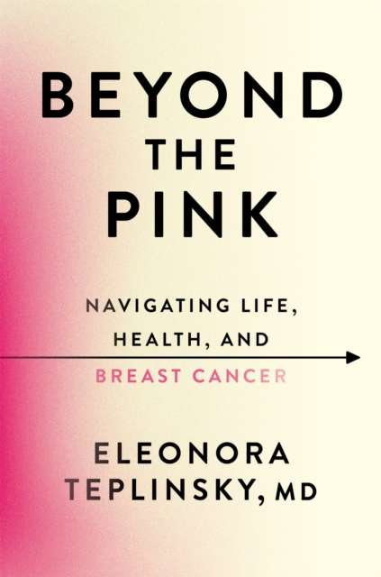 Beyond the Pink : Navigating Life, Health, and Breast Cancer by Eleonora Teplinsky (Hardcover)