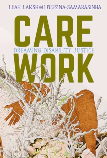 Care Work : Dreaming Disability Justice by Leah Lakshmi Piepzna-Samarasinha