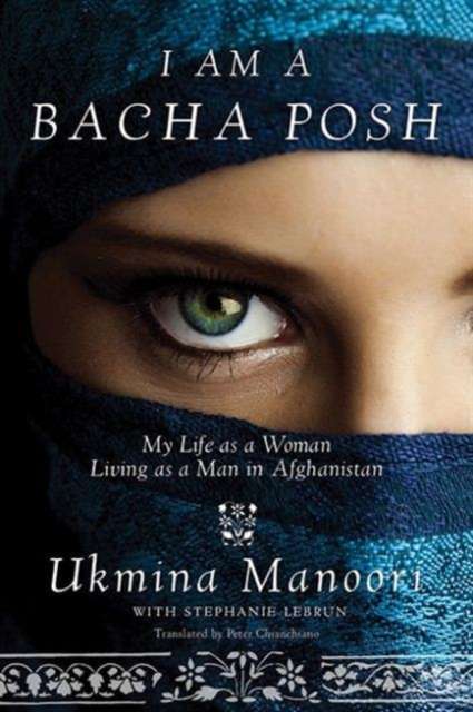 I Am a Bacha Posh : My Life as a Woman Living as a Man in Afghanistan by Ukmina Manoori (Author) , Stephanie Lebrun (With)