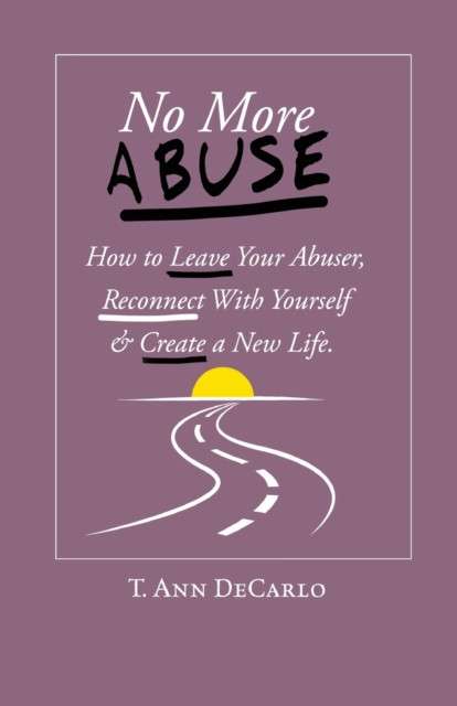 No More Abuse : How To Leave Your Abuser, Reconnect with Yourself & Create a New Life by T Ann DeCarlo
