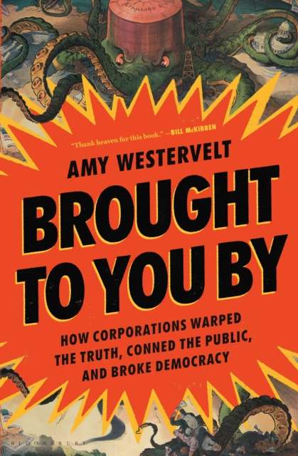 Brought to You By : How Corporations Warped the Truth, Conned the Public, and Broke Democracy by Amy Westervelt