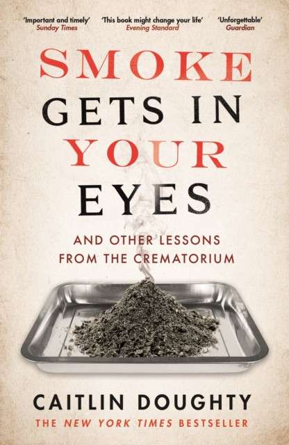 Smoke Gets in Your Eyes : And Other Lessons from the Crematorium by Caitlin Doughty
