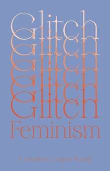 Glitch Feminism : A Manifesto by Legacy Russell