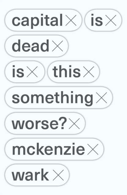 Capital Is Dead : Is This Something Worse? by McKenzie Wark