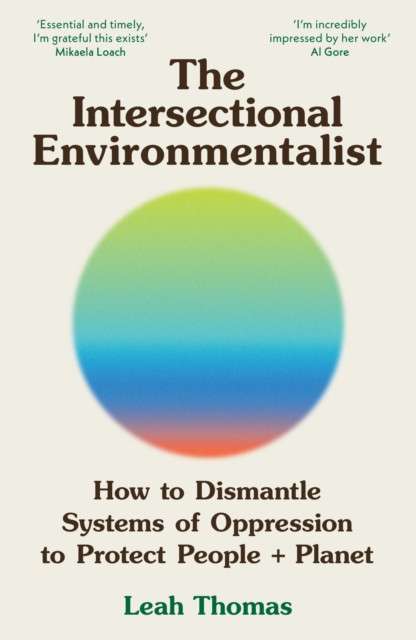 The Intersectional Environmentalist : How to Dismantle Systems of Oppression to Protect People + Planet by Leah Thomas