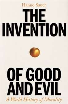 The Invention of Good and Evil : A World History of Morality by Hanno Sauer