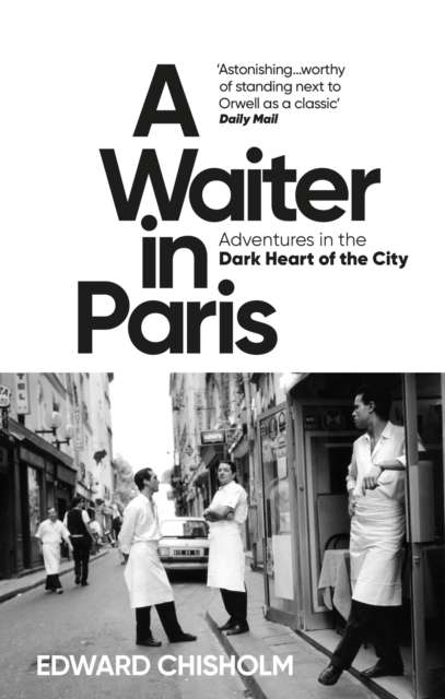 A Waiter in Paris : Adventures in the Dark Heart of the City by Edward Chisholm