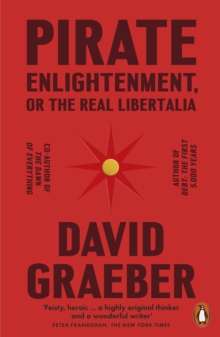 Pirate Enlightenment, or the Real Libertalia by David Graeber