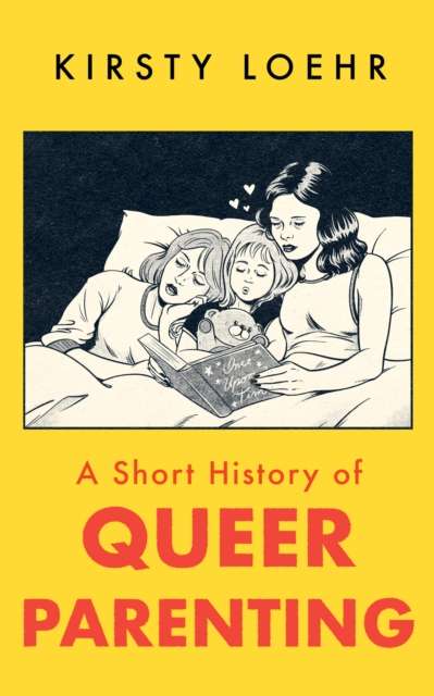 A Short History of Queer Parenting by Kirsty Loehr