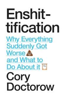 Enshittification : Why Everything Suddenly Got Worse and What To Do About It by Cory Doctorow