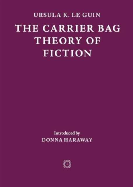The Carrier Bag Theory of Fiction by Ursula K. Le Guin (Author) , Donna Haraway (Introduction By)