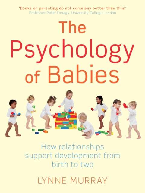 The Psychology of Babies : How relationships support development from birth to two by Lynne Murray