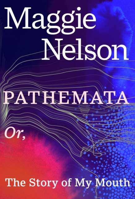 Pathemata : Or, The Story of My Mouth by Maggie Nelson