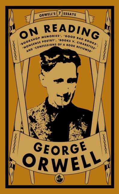 Orwell on Reading: Bookshop Memories, Good Bad Books, Nonsense Poetry, Books vs. Cigarettes and Confessions of a Book Reviewer by George Orwell