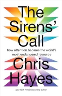 The Sirens’ Call : how attention became the world’s most endangered resource by Chris Hayes