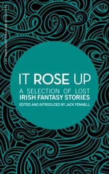 It Rose Up : A Selection of Lost Irish Fantasy Stories by Jack Fennell