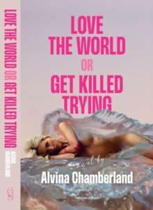 Love The World or Get Killed Trying : a novel by Alvina Chamberland