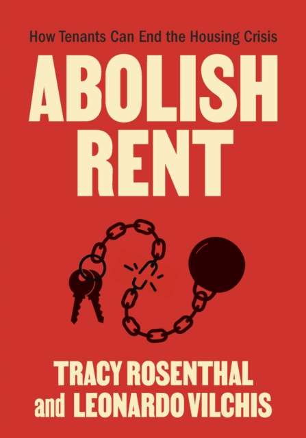 Abolish Rent : How Tenants Can End the Housing Crisis by Tracy Rosenthal (Author) , Leonardo Vilchis (Author)