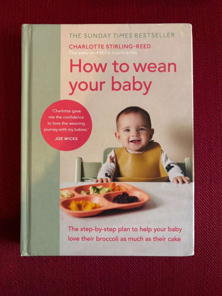 How to Wean Your Baby The step-by-step plan to help your baby love their broccoli as much as their cake by Charlotte Stirling-Reed