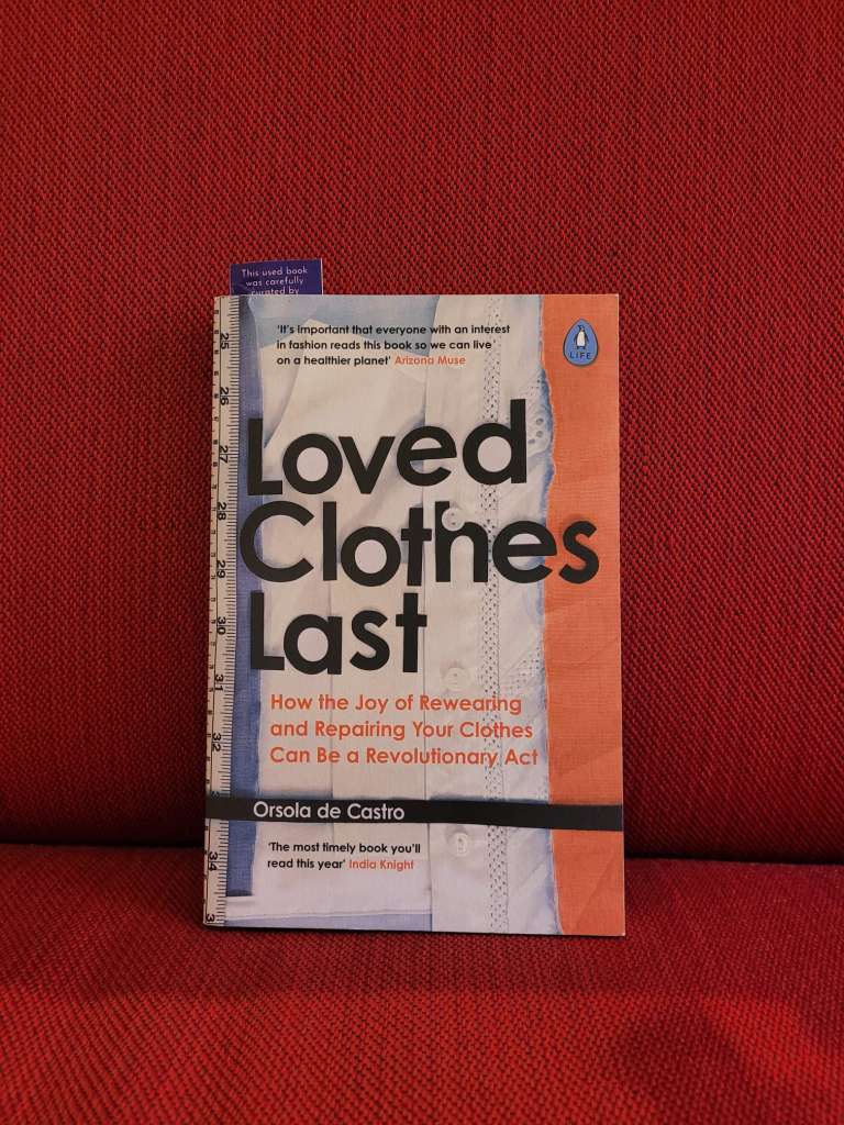 Loved Clothes Last : How the Joy of Rewearing and Repairing Your Clothes Can Be a Revolutionary Act by Orsola de Castro