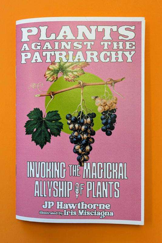 Plants Against the Patriarchy: Invoking the Magical Allyship of Plants by JP Hawthorne AUTHOR and Iris Mae Misciagna