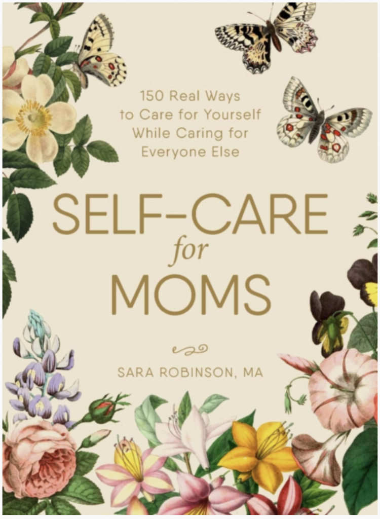 Self-Care for Moms : 150+ Real Ways to Care for Yourself While Caring for Everyone Else by Sara Robinson