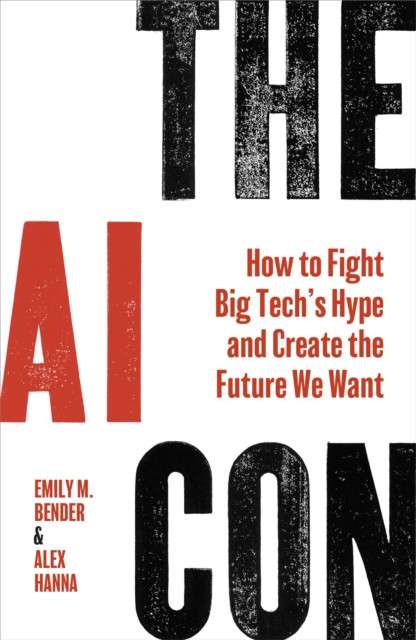 The AI Con : How to Fight Big Tech’s Hype and Create the Future We Want by Emily M. Bender (Author) , Alex Hanna (Author)