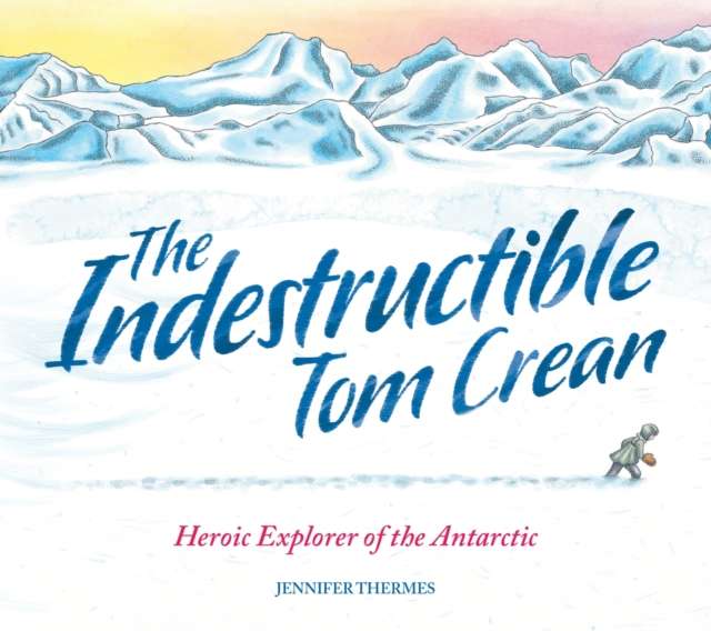 The Indestructible Tom Crean : Heroic Explorer of the Antarctic by Jennifer Thermes