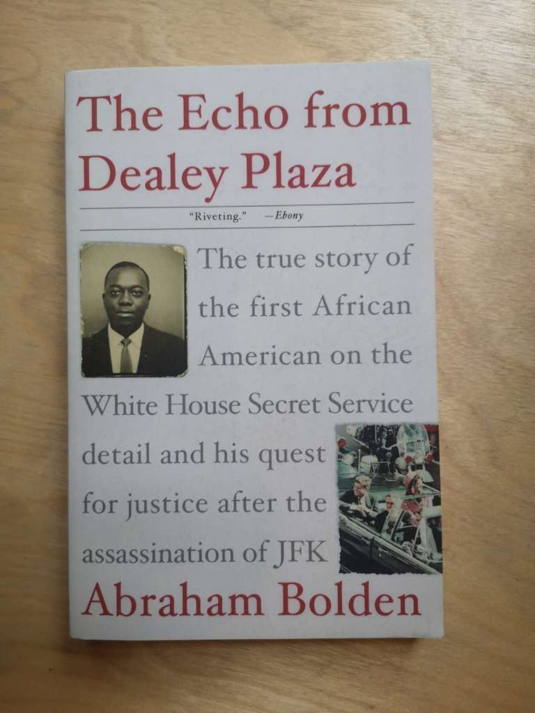 The Echo from Dealey Plaza (The true story of the first African American on the White House Secret Service detail and his quest for justice after the assassination of JFK) By: Abraham Bolden