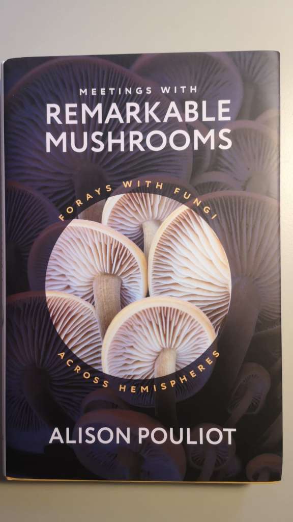 Meetings with Remarkable Mushrooms - Forays with Fungi across Hemispheres. By: Alison Pouliot
