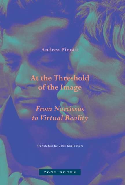 At the Threshold of the Image : From Narcissus to Virtual Reality by Andrea Pinotti