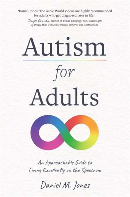 Autism for Adults : An Approachable Guide to Living Excellently on the Spectrum by Daniel M. Jones