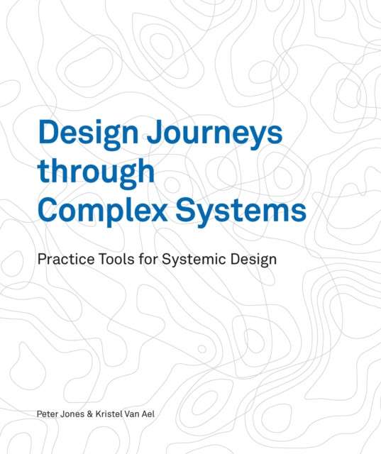 Design Journeys through Complex Systems : Practice Tools for Systemic Design by Dr Peter Jones and Kristel van Ael