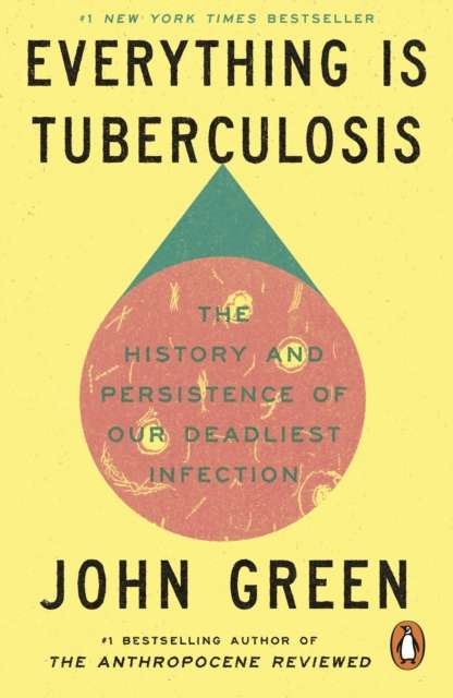 Everything Is Tuberculosis : The History and Persistence of Our Deadliest Infection by John Green