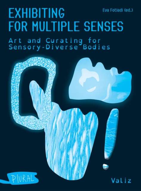 Exhibiting for Multiple Senses: Art and Curating for Sensory-Diverse Bodies by Eva Fotiadi