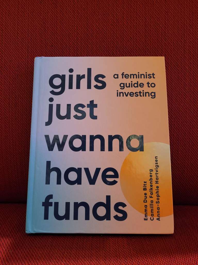 Girls Just Wanna Have Funds : A Feminist Guide to Investing by Camilla Falkenberg, Emma Due Bitz, Anna-Sophie Hartvigsen