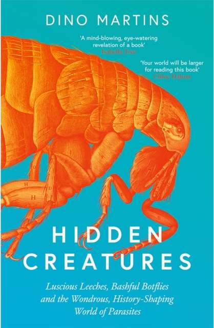 Hidden Creatures : Luscious Leeches, Bashful Botflies and the Wondrous, History-Shaping World of Parasites by Dino Martins